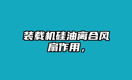 裝載機(jī)硅油離合風(fēng)扇作用，