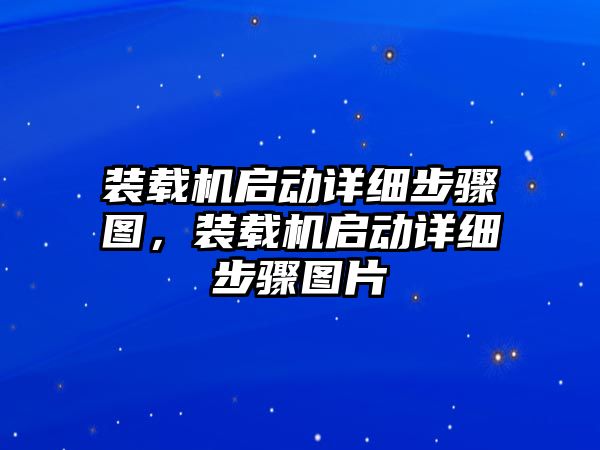 裝載機啟動詳細步驟圖，裝載機啟動詳細步驟圖片