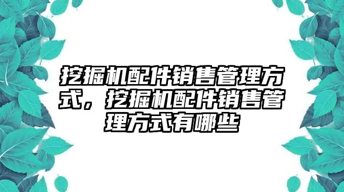 挖掘機(jī)配件銷售管理方式，挖掘機(jī)配件銷售管理方式有哪些