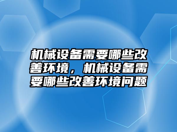 機械設備需要哪些改善環(huán)境，機械設備需要哪些改善環(huán)境問題