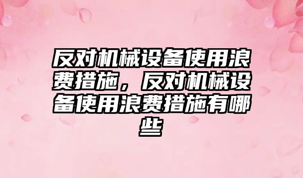 反對機械設(shè)備使用浪費措施，反對機械設(shè)備使用浪費措施有哪些