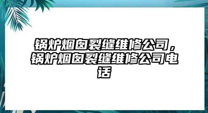 鍋爐煙囪裂縫維修公司，鍋爐煙囪裂縫維修公司電話