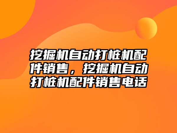 挖掘機自動打樁機配件銷售，挖掘機自動打樁機配件銷售電話