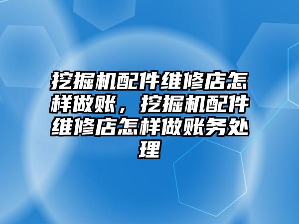 挖掘機配件維修店怎樣做賬，挖掘機配件維修店怎樣做賬務(wù)處理