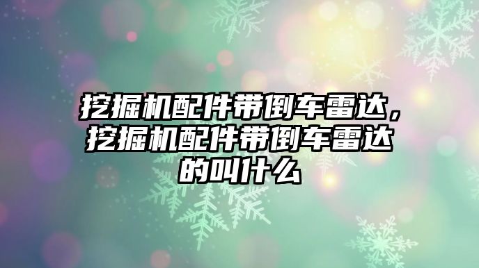 挖掘機配件帶倒車?yán)走_，挖掘機配件帶倒車?yán)走_的叫什么