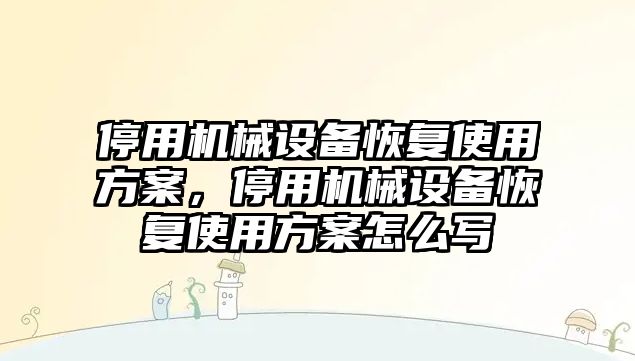 停用機械設(shè)備恢復(fù)使用方案，停用機械設(shè)備恢復(fù)使用方案怎么寫