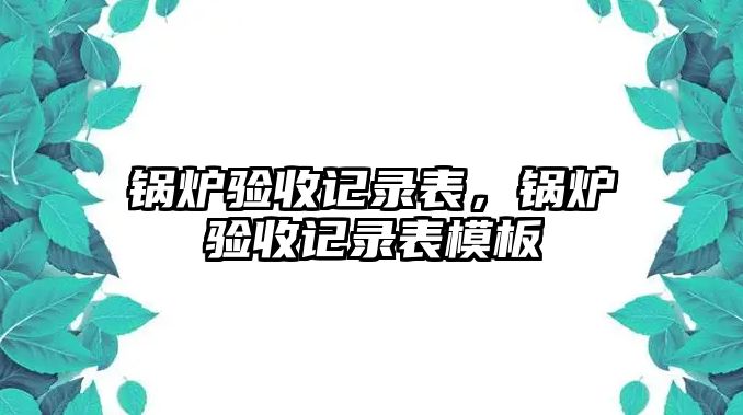 鍋爐驗收記錄表，鍋爐驗收記錄表模板