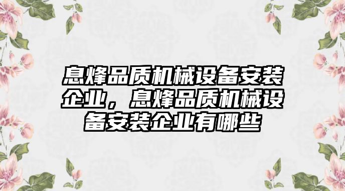 息烽品質(zhì)機(jī)械設(shè)備安裝企業(yè)，息烽品質(zhì)機(jī)械設(shè)備安裝企業(yè)有哪些