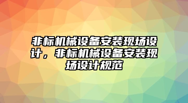 非標(biāo)機(jī)械設(shè)備安裝現(xiàn)場(chǎng)設(shè)計(jì)，非標(biāo)機(jī)械設(shè)備安裝現(xiàn)場(chǎng)設(shè)計(jì)規(guī)范