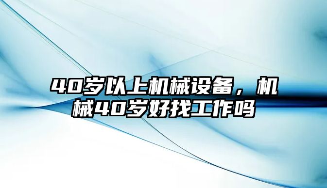 40歲以上機(jī)械設(shè)備，機(jī)械40歲好找工作嗎