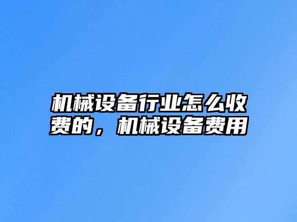 機械設備行業(yè)怎么收費的，機械設備費用