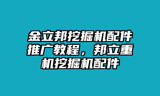 金立邦挖掘機配件推廣教程，邦立重機挖掘機配件