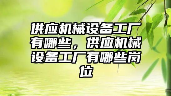 供應機械設(shè)備工廠有哪些，供應機械設(shè)備工廠有哪些崗位