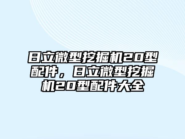 日立微型挖掘機(jī)20型配件，日立微型挖掘機(jī)20型配件大全