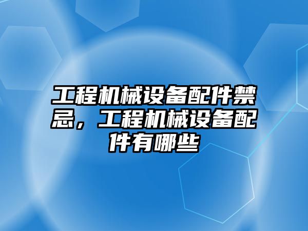 工程機械設備配件禁忌，工程機械設備配件有哪些