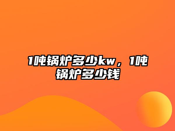 1噸鍋爐多少kw，1噸鍋爐多少錢