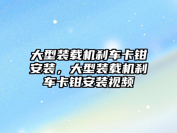 大型裝載機剎車卡鉗安裝，大型裝載機剎車卡鉗安裝視頻