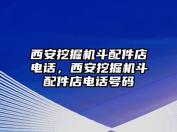 西安挖掘機斗配件店電話，西安挖掘機斗配件店電話號碼