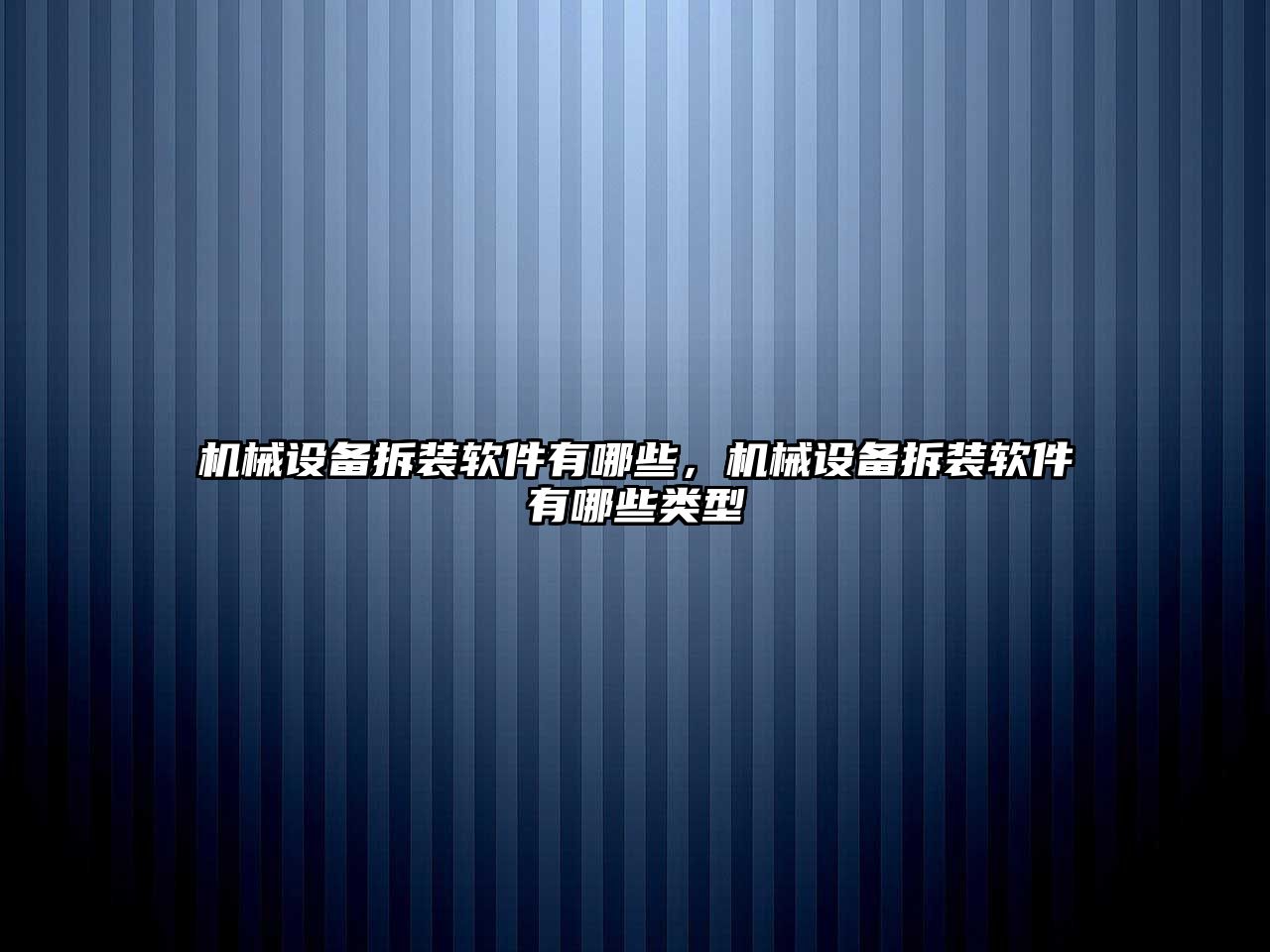 機械設備拆裝軟件有哪些，機械設備拆裝軟件有哪些類型