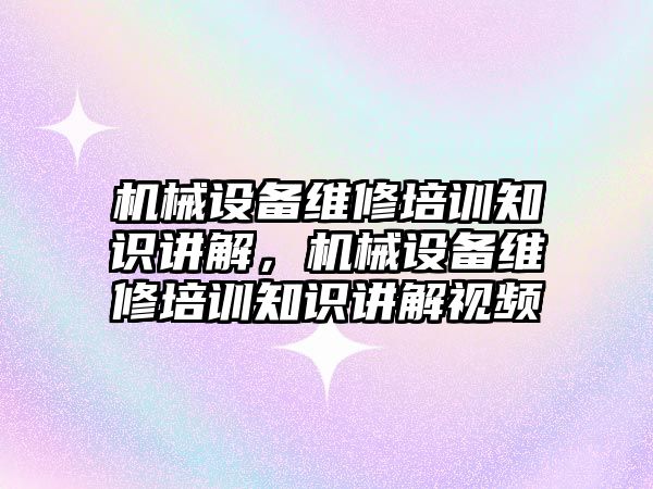 機械設(shè)備維修培訓(xùn)知識講解，機械設(shè)備維修培訓(xùn)知識講解視頻