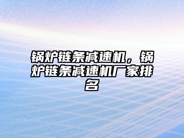 鍋爐鏈條減速機(jī)，鍋爐鏈條減速機(jī)廠家排名