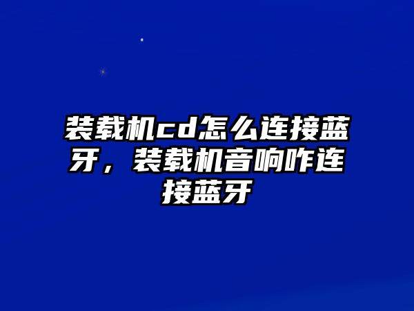 裝載機(jī)cd怎么連接藍(lán)牙，裝載機(jī)音響咋連接藍(lán)牙