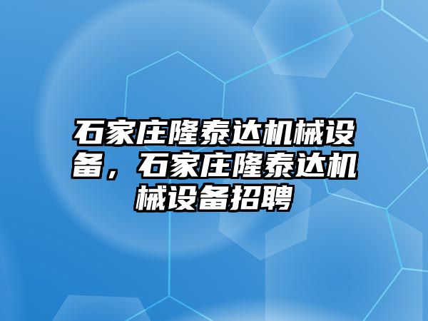 石家莊隆泰達(dá)機械設(shè)備，石家莊隆泰達(dá)機械設(shè)備招聘