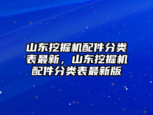 山東挖掘機(jī)配件分類表最新，山東挖掘機(jī)配件分類表最新版