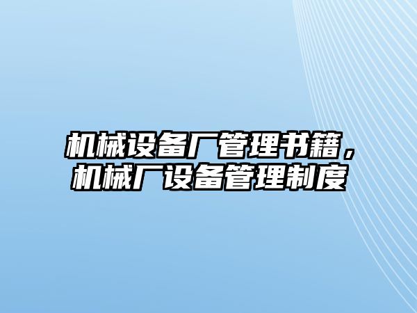 機(jī)械設(shè)備廠管理書(shū)籍，機(jī)械廠設(shè)備管理制度