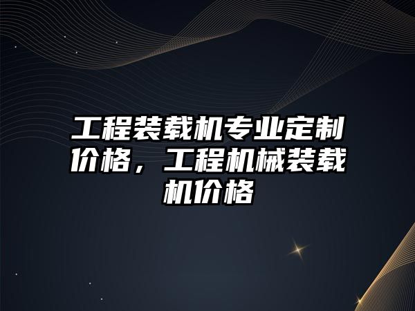 工程裝載機專業(yè)定制價格，工程機械裝載機價格