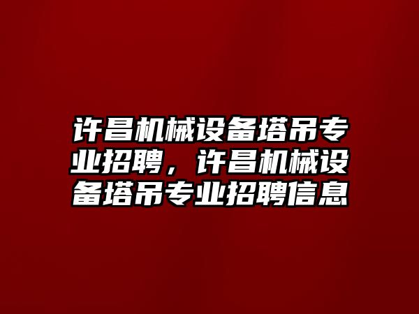 許昌機械設(shè)備塔吊專業(yè)招聘，許昌機械設(shè)備塔吊專業(yè)招聘信息