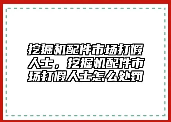 挖掘機(jī)配件市場打假人士，挖掘機(jī)配件市場打假人士怎么處罰