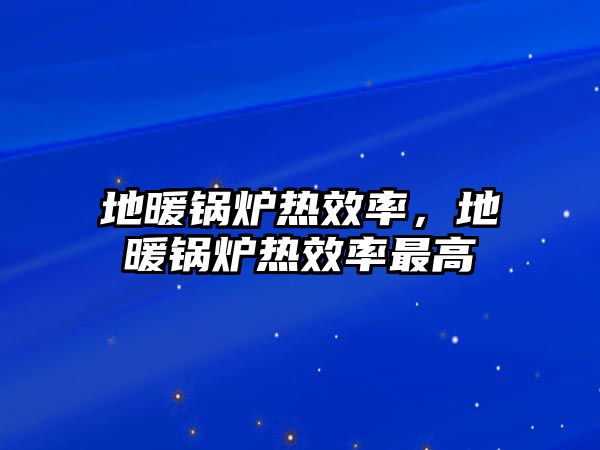 地暖鍋爐熱效率，地暖鍋爐熱效率最高