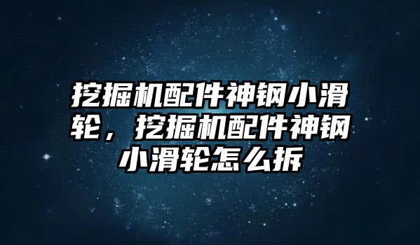 挖掘機(jī)配件神鋼小滑輪，挖掘機(jī)配件神鋼小滑輪怎么拆