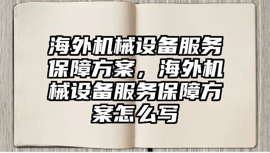 海外機械設(shè)備服務(wù)保障方案，海外機械設(shè)備服務(wù)保障方案怎么寫