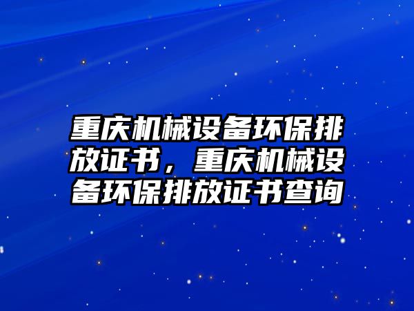 重慶機械設(shè)備環(huán)保排放證書，重慶機械設(shè)備環(huán)保排放證書查詢