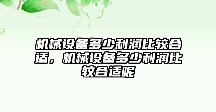 機械設(shè)備多少利潤比較合適，機械設(shè)備多少利潤比較合適呢