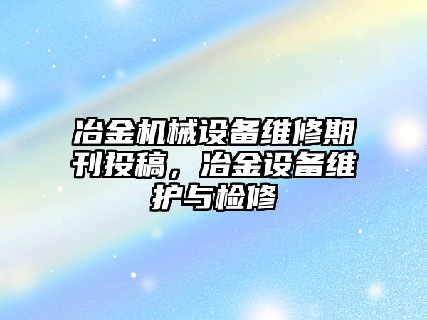 冶金機(jī)械設(shè)備維修期刊投稿，冶金設(shè)備維護(hù)與檢修