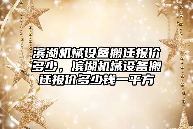 濱湖機械設備搬遷報價多少，濱湖機械設備搬遷報價多少錢一平方