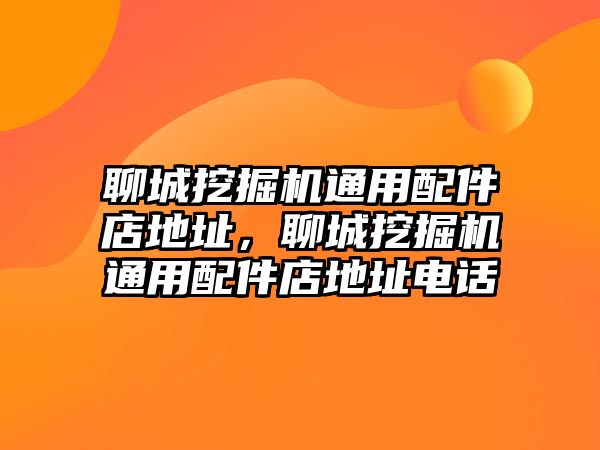 聊城挖掘機(jī)通用配件店地址，聊城挖掘機(jī)通用配件店地址電話