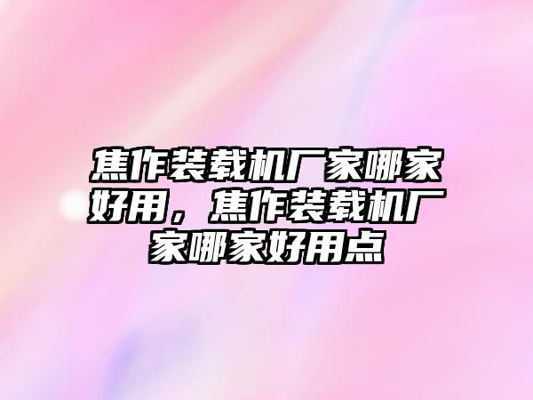 焦作裝載機(jī)廠家哪家好用，焦作裝載機(jī)廠家哪家好用點(diǎn)