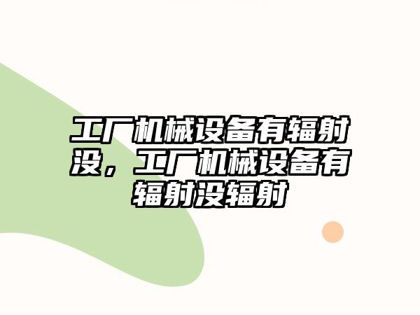 工廠機械設備有輻射沒，工廠機械設備有輻射沒輻射