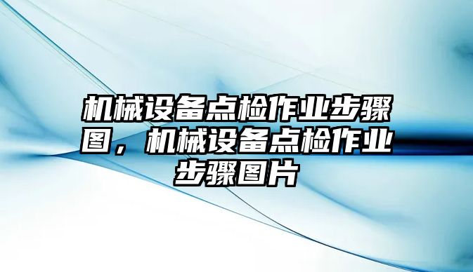 機(jī)械設(shè)備點(diǎn)檢作業(yè)步驟圖，機(jī)械設(shè)備點(diǎn)檢作業(yè)步驟圖片