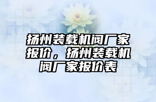 揚州裝載機閥廠家報價，揚州裝載機閥廠家報價表