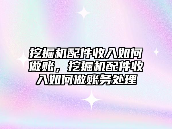 挖掘機配件收入如何做賬，挖掘機配件收入如何做賬務處理