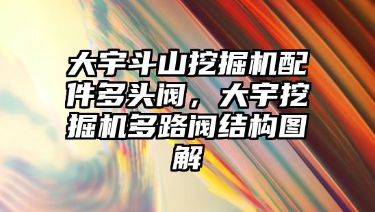 大宇斗山挖掘機配件多頭閥，大宇挖掘機多路閥結(jié)構(gòu)圖解