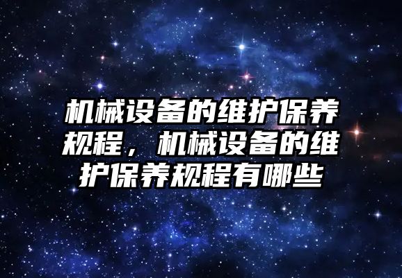 機械設(shè)備的維護保養(yǎng)規(guī)程，機械設(shè)備的維護保養(yǎng)規(guī)程有哪些