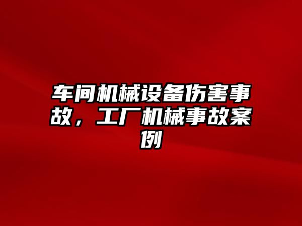 車間機械設備傷害事故，工廠機械事故案例