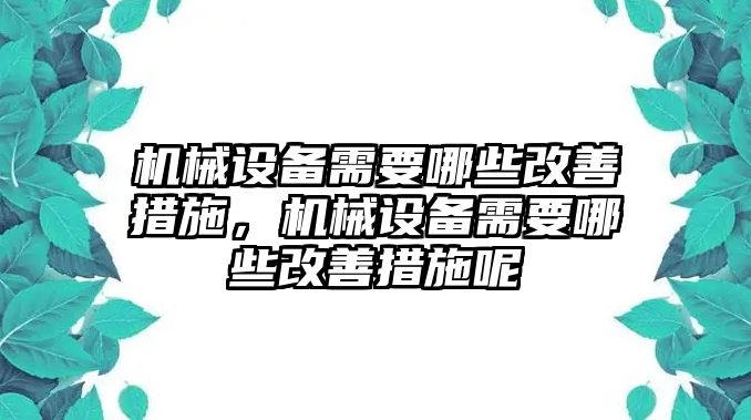 機(jī)械設(shè)備需要哪些改善措施，機(jī)械設(shè)備需要哪些改善措施呢