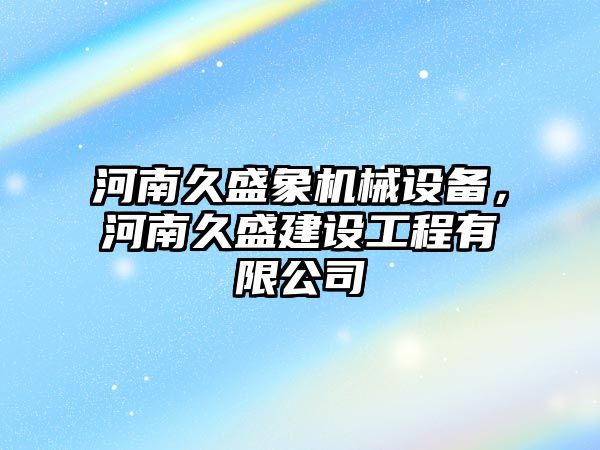 河南久盛象機械設備，河南久盛建設工程有限公司